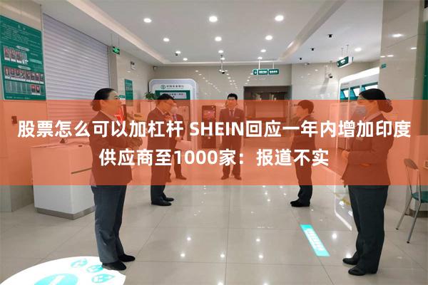 股票怎么可以加杠杆 SHEIN回应一年内增加印度供应商至1000家：报道不实