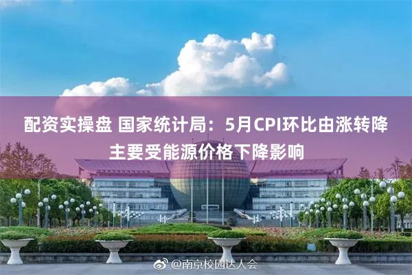 配资实操盘 国家统计局：5月CPI环比由涨转降主要受能源价格下降影响