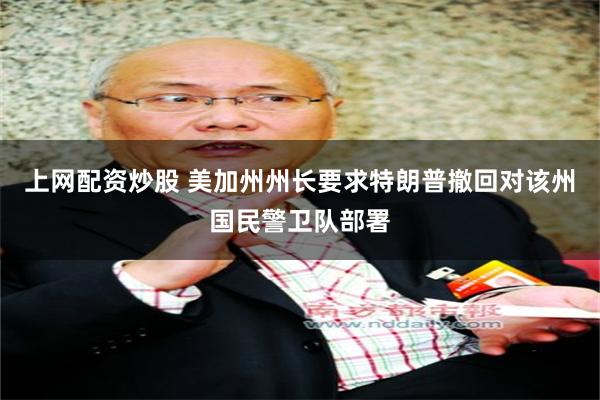 上网配资炒股 美加州州长要求特朗普撤回对该州国民警卫队部署