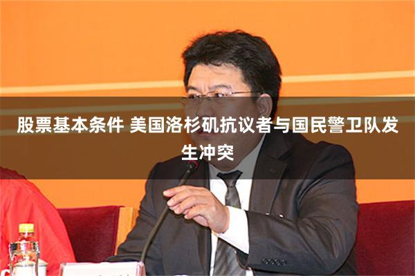 股票基本条件 美国洛杉矶抗议者与国民警卫队发生冲突