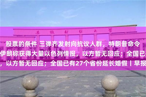 股票的条件 三弹齐发射向抗议人群，特朗普命令强力“解放洛杉矶”；伊朗称获得大量以色列情报，以方暂无回应；全国已有27个省份延长婚假丨早报