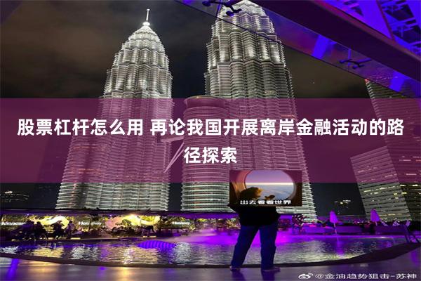 股票杠杆怎么用 再论我国开展离岸金融活动的路径探索