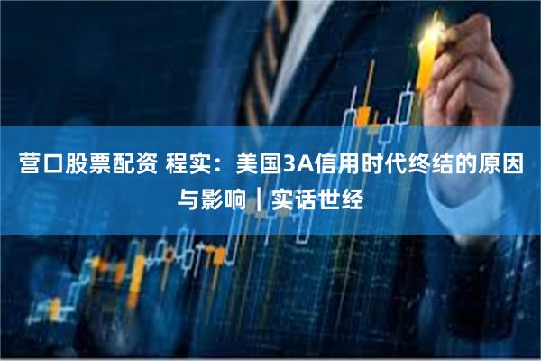 营口股票配资 程实：美国3A信用时代终结的原因与影响︱实话世经
