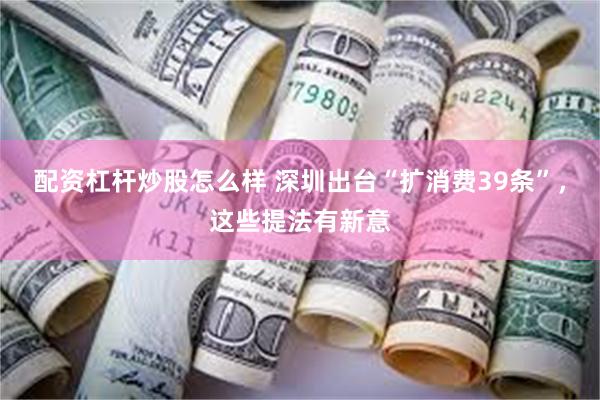 配资杠杆炒股怎么样 深圳出台“扩消费39条”，这些提法有新意
