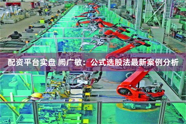 配资平台实盘 阙广敏：公式选股法最新案例分析