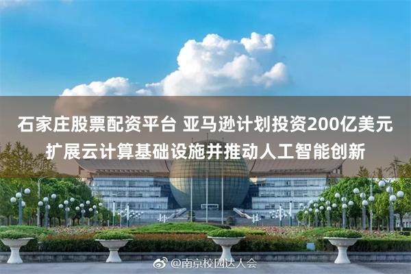 石家庄股票配资平台 亚马逊计划投资200亿美元扩展云计算基础设施并推动人工智能创新
