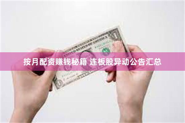 按月配资赚钱秘籍 连板股异动公告汇总