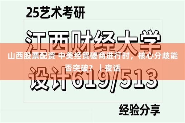山西股票配资 中美经贸磋商进行时，核心分歧能否突破？丨夜话