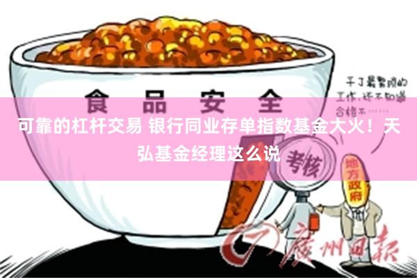可靠的杠杆交易 银行同业存单指数基金大火！天弘基金经理这么说