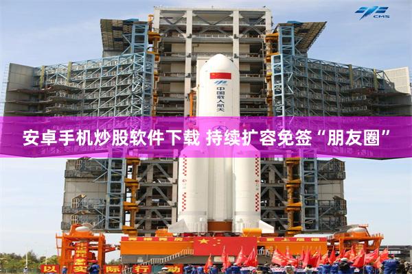 安卓手机炒股软件下载 持续扩容免签“朋友圈”