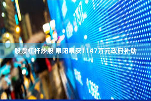 股票杠杆炒股 泉阳泉获1147万元政府补助