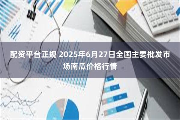 配资平台正规 2025年6月27日全国主要批发市场南瓜价格行情