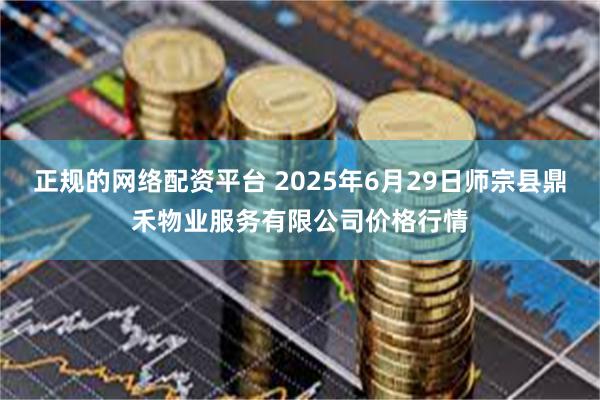正规的网络配资平台 2025年6月29日师宗县鼎禾物业服务有限公司价格行情