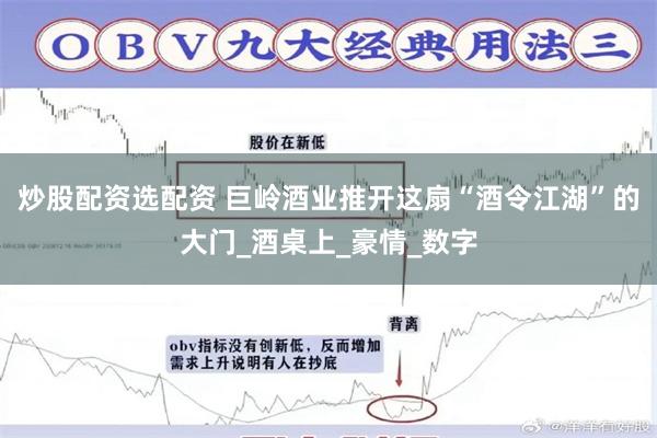 炒股配资选配资 巨岭酒业推开这扇“酒令江湖”的大门_酒桌上_豪情_数字