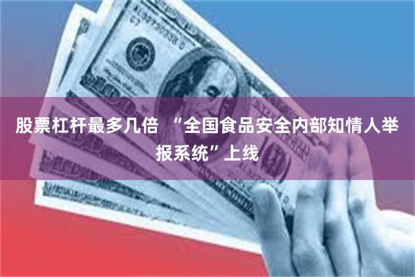 股票杠杆最多几倍  “全国食品安全内部知情人举报系统”上线