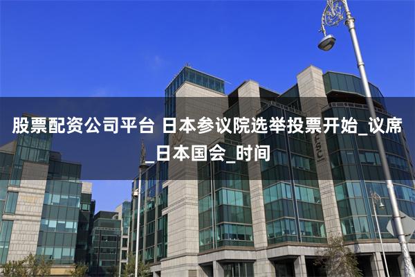 股票配资公司平台 日本参议院选举投票开始_议席_日本国会_时间