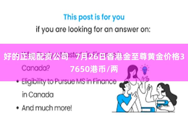 好的正规配资公司   7月26日香港金至尊黄金价格37650港币/两