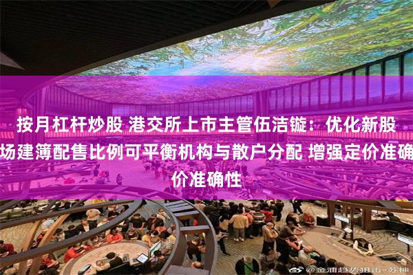 按月杠杆炒股 港交所上市主管伍洁镟：优化新股市场建簿配售比例可平衡机构与散户分配 增强定价准确性