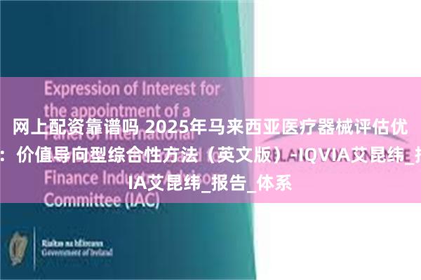 网上配资靠谱吗 2025年马来西亚医疗器械评估优化白皮书：价值导向型综合性方法（英文版）-IQVIA艾昆纬_报告_体系