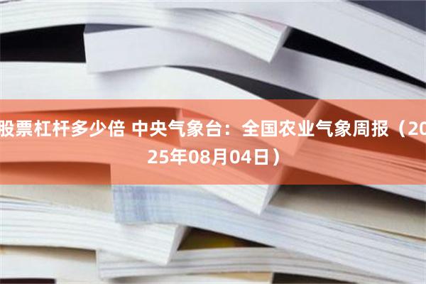 股票杠杆多少倍 中央气象台：全国农业气象周报（2025年08月04日）
