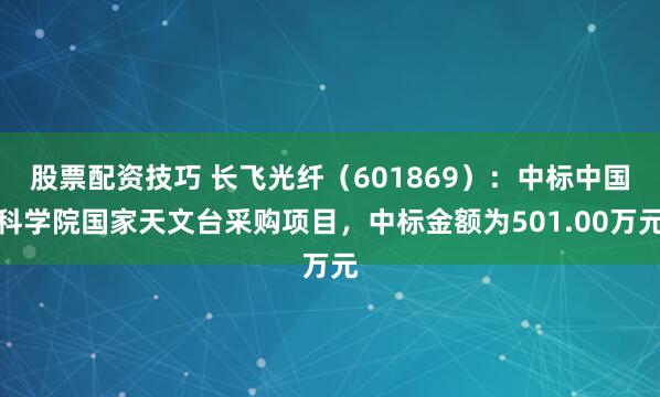 股票配资技巧 长飞光纤（601869）：中标中国科学院国家天文台采购项目，中标金额为501.00万元