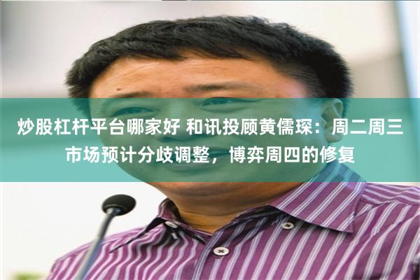 炒股杠杆平台哪家好 和讯投顾黄儒琛：周二周三市场预计分歧调整，博弈周四的修复