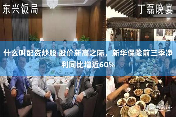 什么叫配资炒股 股价新高之际，新华保险前三季净利同比增近60%