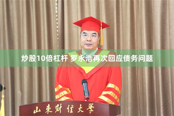 炒股10倍杠杆 罗永浩再次回应债务问题