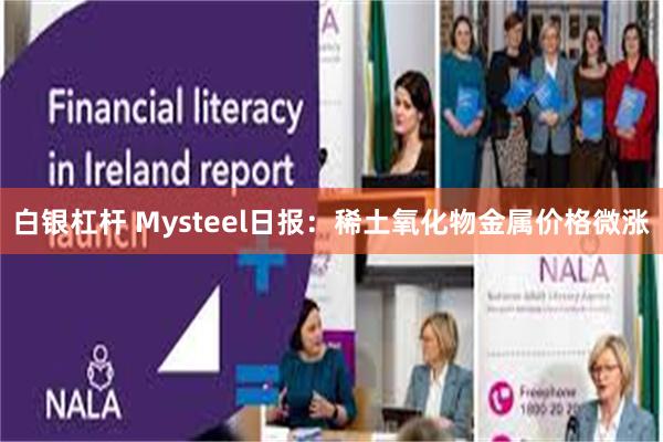 白银杠杆 Mysteel日报:稀土氧化物金属价格微涨