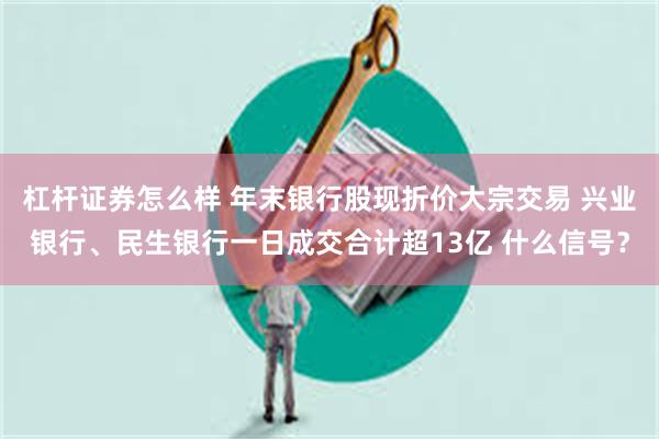 杠杆证券怎么样 年末银行股现折价大宗交易 兴业银行、民生银行一日成交合计超13亿 什么信号？