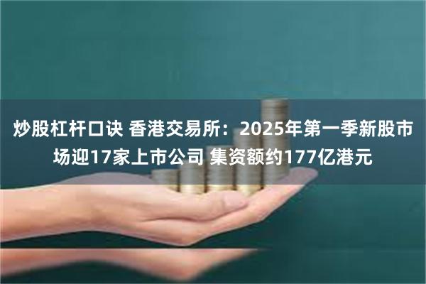 炒股杠杆口诀 香港交易所：2025年第一季新股市场迎17家上市公司 集资额约177亿港元