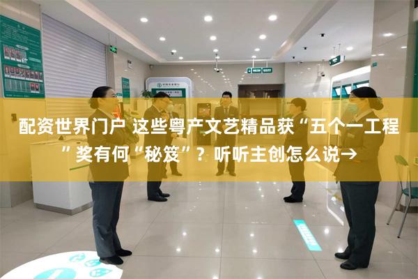 配资世界门户 这些粤产文艺精品获“五个一工程”奖有何“秘笈”？听听主创怎么说→