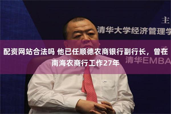 配资网站合法吗 他已任顺德农商银行副行长，曾在南海农商行工作27年