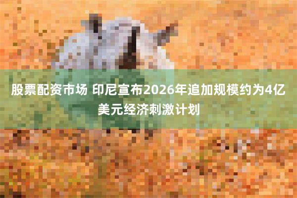 股票配资市场 印尼宣布2026年追加规模约为4亿美元经济刺激计划