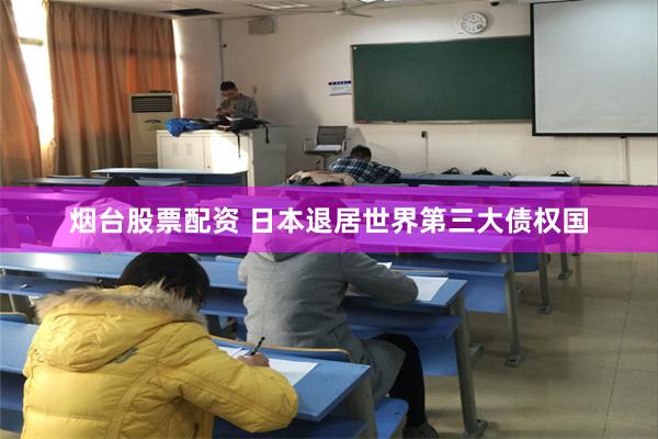 烟台股票配资 日本退居世界第三大债权国