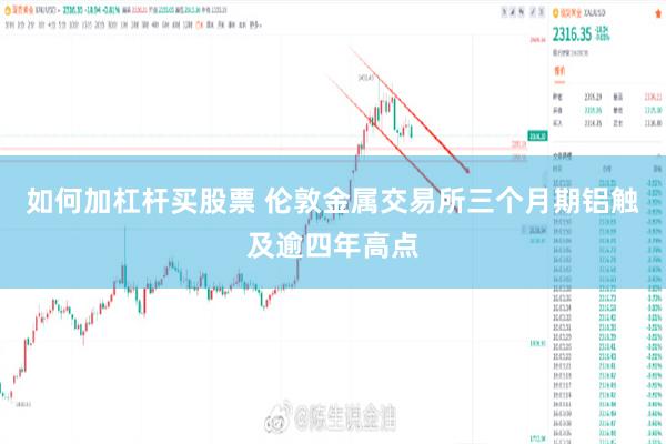 如何加杠杆买股票 伦敦金属交易所三个月期铝触及逾四年高点