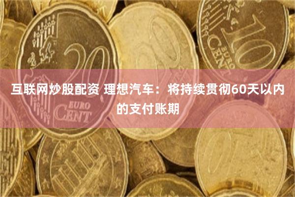 互联网炒股配资 理想汽车：将持续贯彻60天以内的支付账期