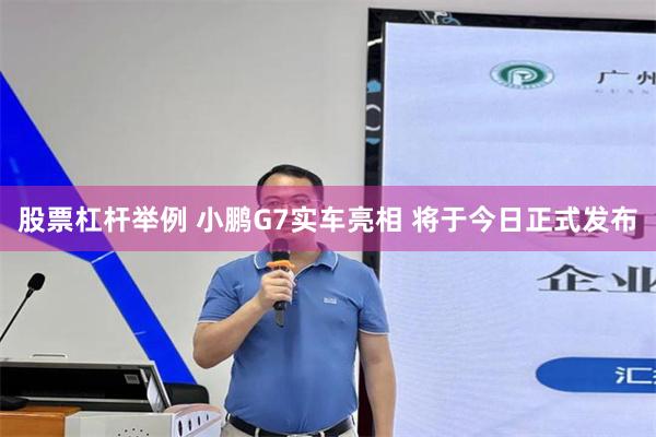 股票杠杆举例 小鹏G7实车亮相 将于今日正式发布