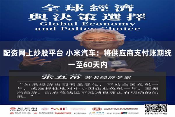 配资网上炒股平台 小米汽车：将供应商支付账期统一至60天内