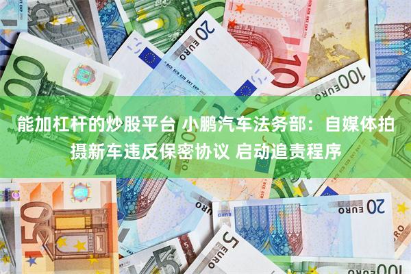 能加杠杆的炒股平台 小鹏汽车法务部：自媒体拍摄新车违反保密协议 启动追责程序