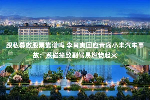 跟私募做股票靠谱吗 李肖爽回应青岛小米汽车事故：系碰撞致副驾易燃物起火