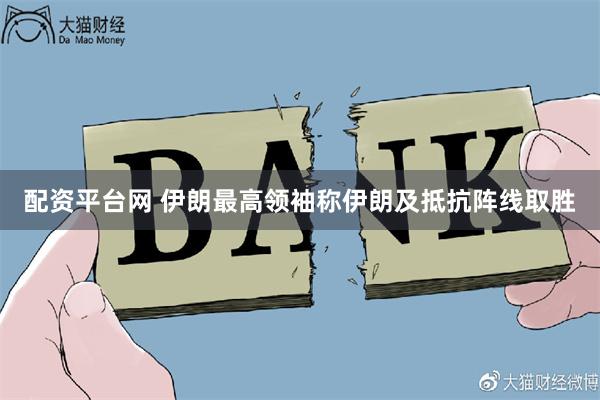 配资平台网 伊朗最高领袖称伊朗及抵抗阵线取胜