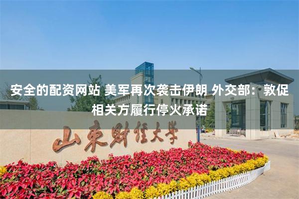 安全的配资网站 美军再次袭击伊朗 外交部：敦促相关方履行停火承诺