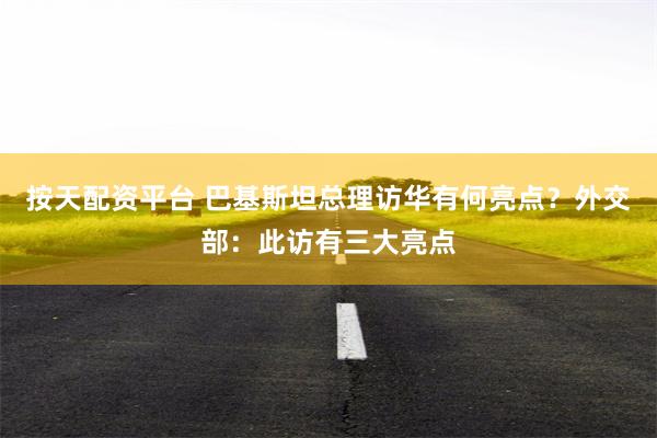 按天配资平台 巴基斯坦总理访华有何亮点？外交部：此访有三大亮点