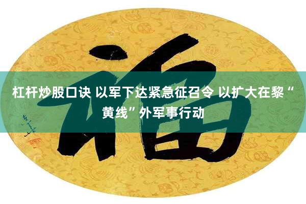 杠杆炒股口诀 以军下达紧急征召令 以扩大在黎“黄线”外军事行动