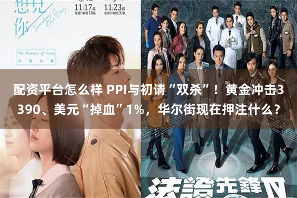 配资平台怎么样 PPI与初请“双杀”！黄金冲击3390、美元“掉血”1%，华尔街现在押注什么？