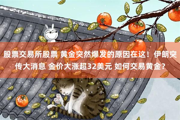 股票交易所股票 黄金突然爆发的原因在这！伊朗突传大消息 金价大涨超32美元 如何交易黄金？