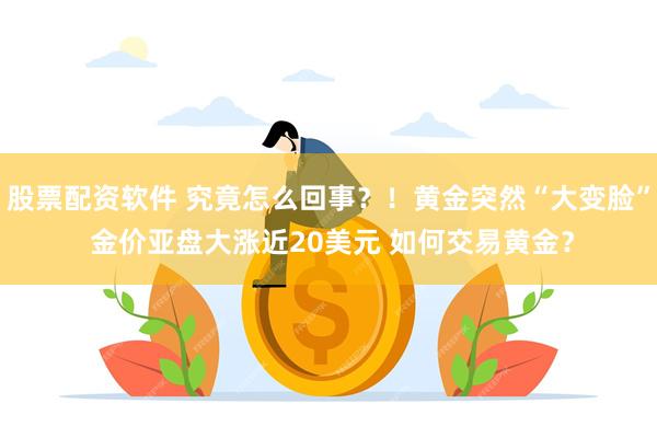 股票配资软件 究竟怎么回事？！黄金突然“大变脸” 金价亚盘大涨近20美元 如何交易黄金？
