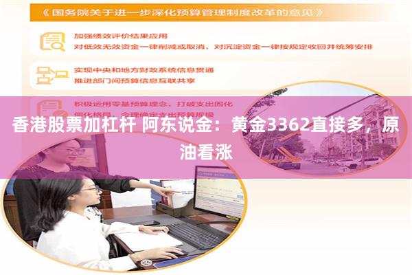 香港股票加杠杆 阿东说金：黄金3362直接多，原油看涨