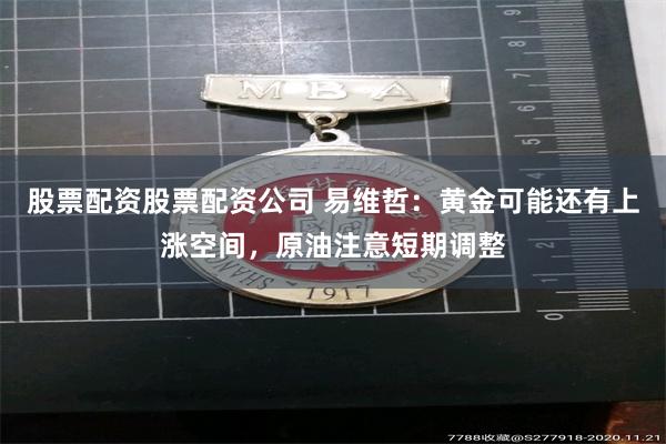 股票配资股票配资公司 易维哲：黄金可能还有上涨空间，原油注意短期调整